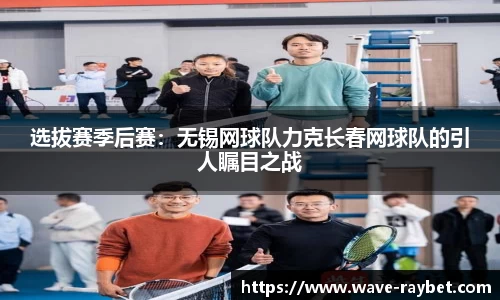 选拔赛季后赛：无锡网球队力克长春网球队的引人瞩目之战