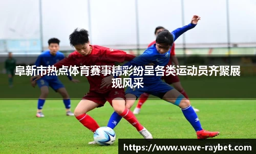 阜新市热点体育赛事精彩纷呈各类运动员齐聚展现风采